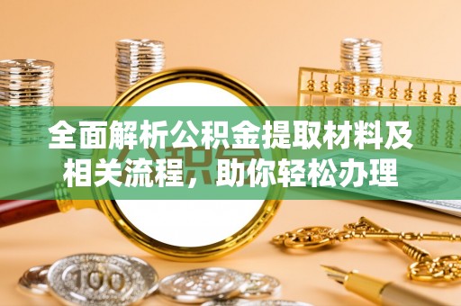 夷陵全面解析公积金提取材料及相关流程，助你轻松办理