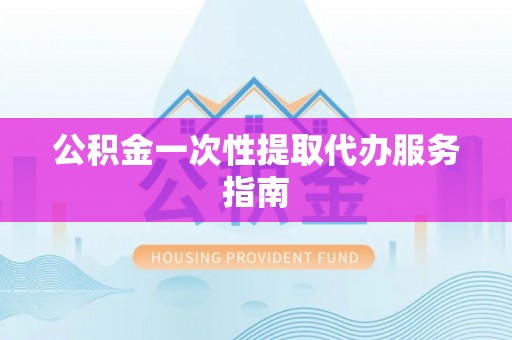 夷陵公积金一次性提取代办服务指南