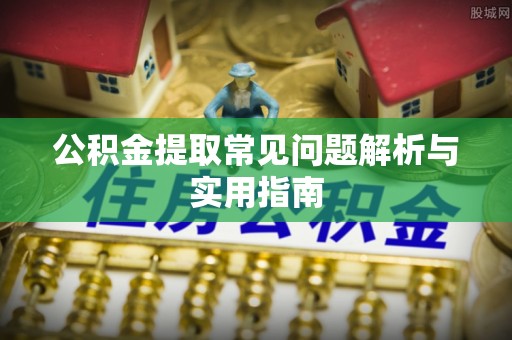 夷陵公积金提取常见问题解析与实用指南
