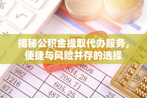 夷陵揭秘公积金提取代办服务，便捷与风险并存的选择