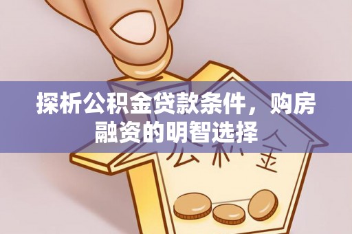 夷陵探析公积金贷款条件，购房融资的明智选择