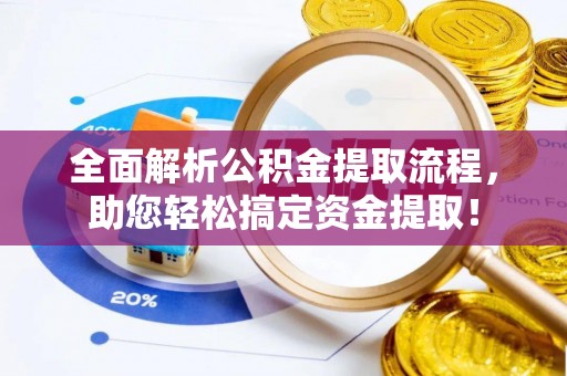 夷陵全面解析公积金提取流程，助您轻松搞定资金提取！