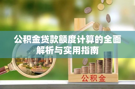 夷陵公积金贷款额度计算的全面解析与实用指南