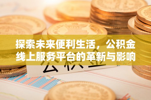 夷陵探索未来便利生活，公积金线上服务平台的革新与影响