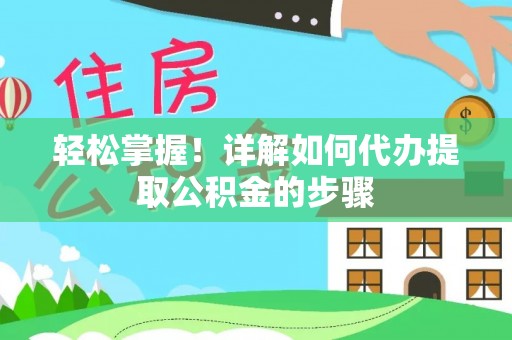 夷陵轻松掌握！详解如何代办提取公积金的步骤