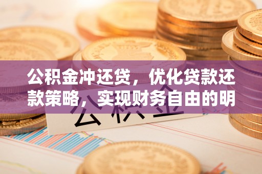 夷陵公积金冲还贷，优化贷款还款策略，实现财务自由的明智选择