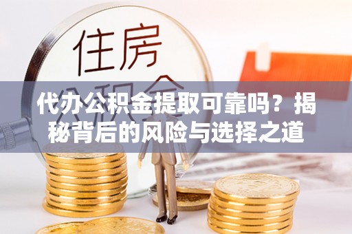 夷陵代办公积金提取可靠吗？揭秘背后的风险与选择之道