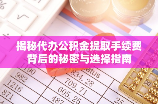 夷陵揭秘代办公积金提取手续费背后的秘密与选择指南