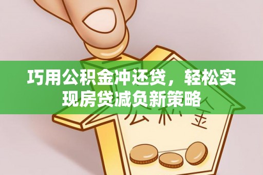 夷陵巧用公积金冲还贷，轻松实现房贷减负新策略