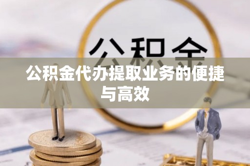 夷陵公积金代办提取业务的便捷与高效