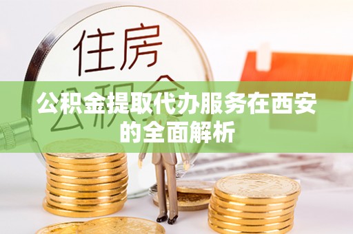 夷陵公积金提取代办服务在西安的全面解析