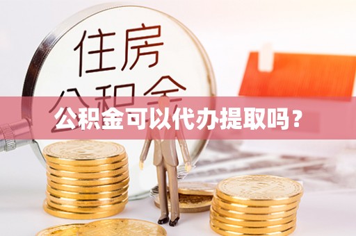 夷陵公积金可以代办提取吗？