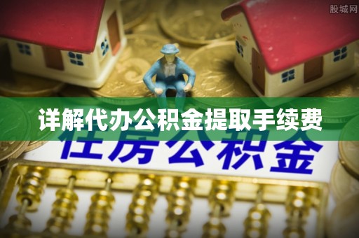 夷陵详解代办公积金提取手续费