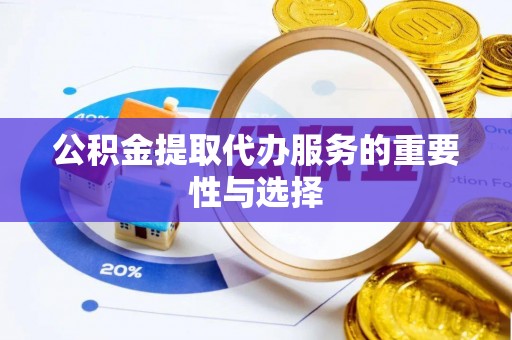 夷陵公积金提取代办服务的重要性与选择