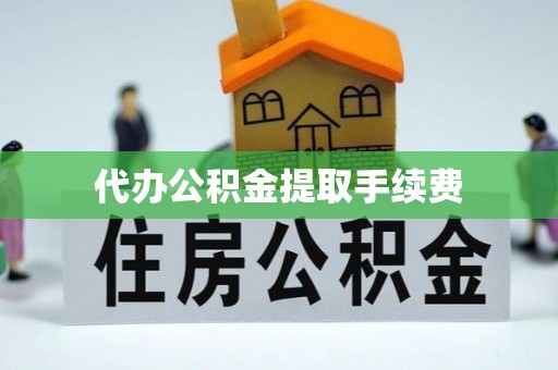 夷陵代办公积金提取手续费