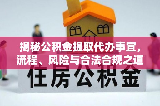 夷陵揭秘公积金提取代办事宜，流程、风险与合法合规之道