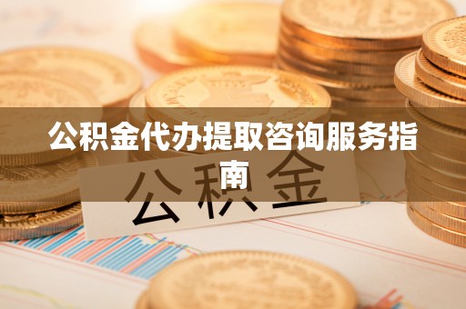 夷陵公积金代办提取咨询服务指南