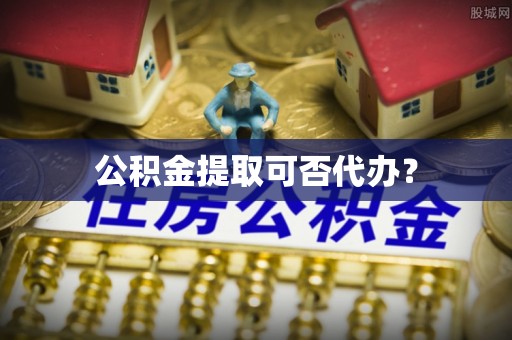 夷陵公积金提取可否代办？