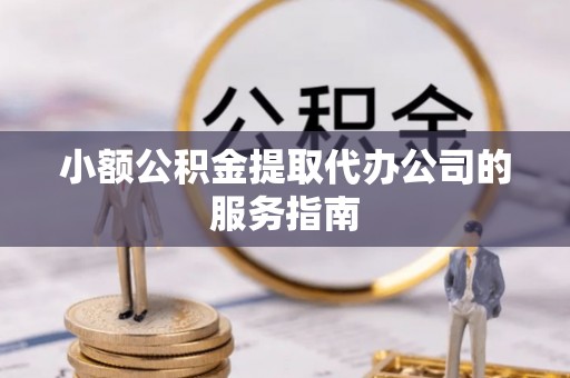 夷陵小额公积金提取代办公司的服务指南