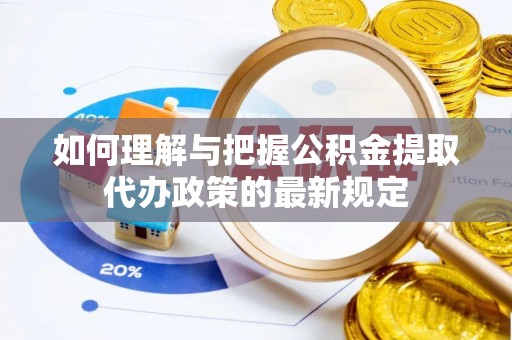 夷陵如何理解与把握公积金提取代办政策的最新规定