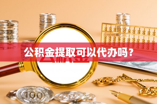 夷陵公积金提取可以代办吗？