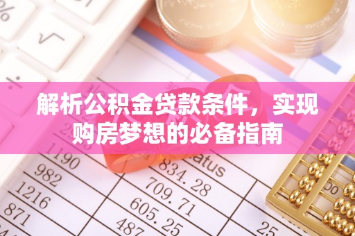 夷陵解析公积金贷款条件，实现购房梦想的必备指南