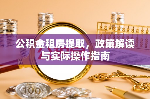 夷陵公积金租房提取，政策解读与实际操作指南