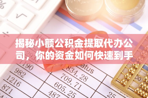 夷陵揭秘小额公积金提取代办公司，你的资金如何快速到手？