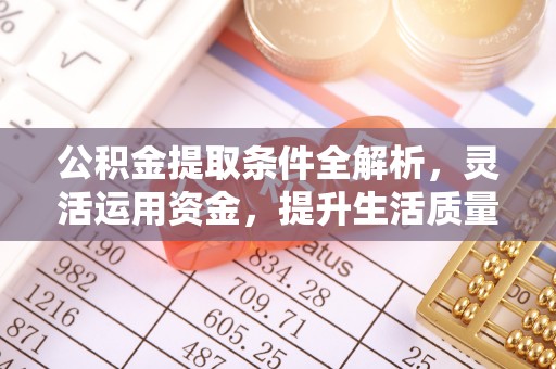 夷陵公积金提取条件全解析，灵活运用资金，提升生活质量