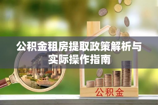 夷陵公积金租房提取政策解析与实际操作指南