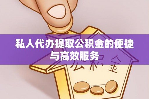 夷陵私人代办提取公积金的便捷与高效服务