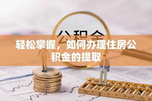 夷陵轻松掌握，如何办理住房公积金的提取