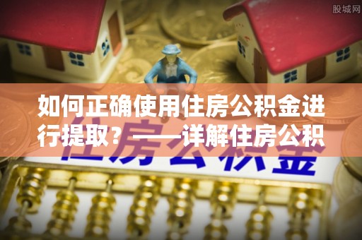 夷陵如何正确使用住房公积金进行提取？——详解住房公积金代办提取流程与注意事项
