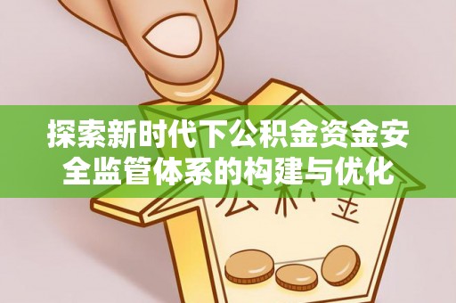 夷陵探索新时代下公积金资金安全监管体系的构建与优化