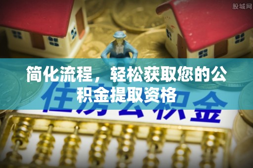 夷陵简化流程，轻松获取您的公积金提取资格