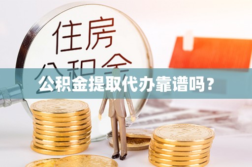 夷陵公积金提取代办靠谱吗？