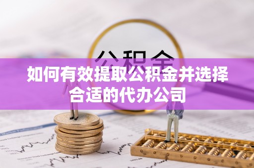 夷陵如何有效提取公积金并选择合适的代办公司