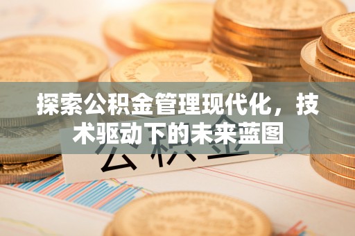夷陵探索公积金管理现代化，技术驱动下的未来蓝图