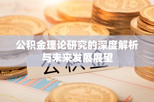 夷陵公积金理论研究的深度解析与未来发展展望