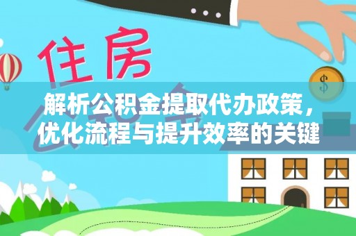 夷陵解析公积金提取代办政策，优化流程与提升效率的关键