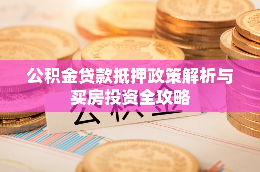 夷陵公积金贷款抵押政策解析与买房投资全攻略