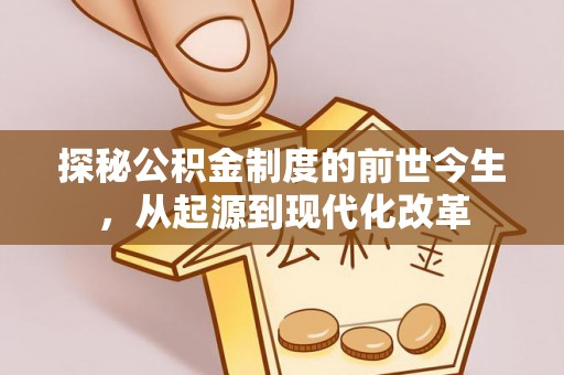 夷陵探秘公积金制度的前世今生，从起源到现代化改革
