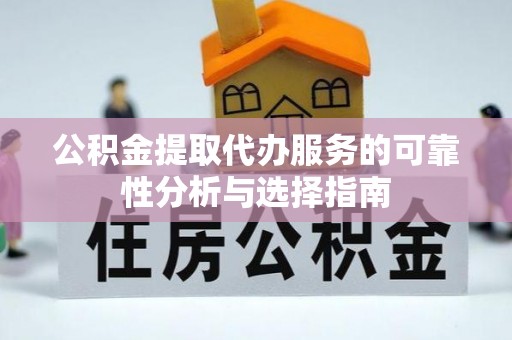 夷陵公积金提取代办服务的可靠性分析与选择指南