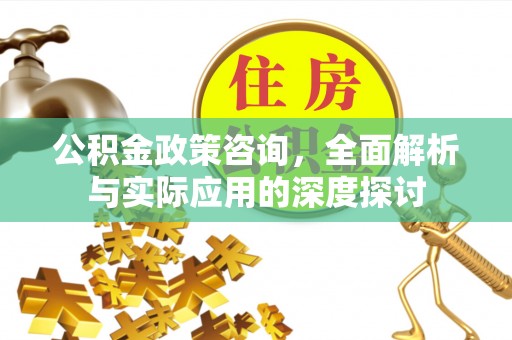 夷陵公积金政策咨询，全面解析与实际应用的深度探讨