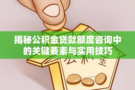 夷陵揭秘公积金贷款额度咨询中的关键要素与实用技巧
