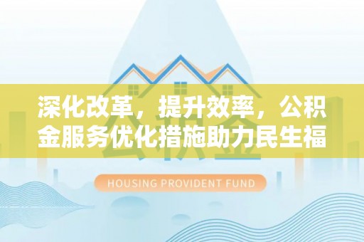 夷陵深化改革，提升效率，公积金服务优化措施助力民生福祉