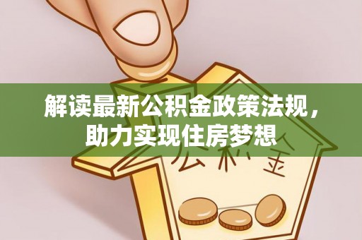夷陵解读最新公积金政策法规，助力实现住房梦想