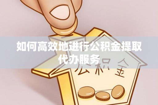 夷陵如何高效地进行公积金提取代办服务