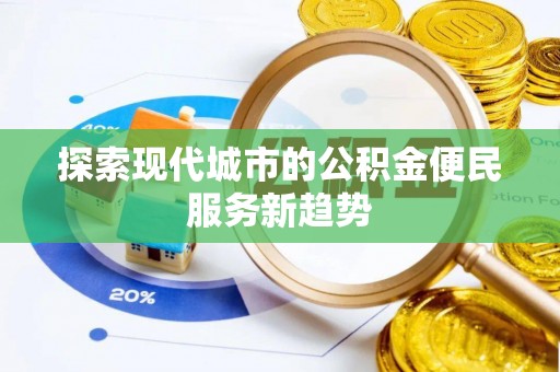 夷陵探索现代城市的公积金便民服务新趋势