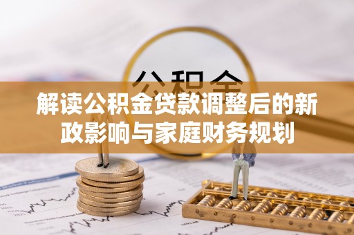 夷陵解读公积金贷款调整后的新政影响与家庭财务规划